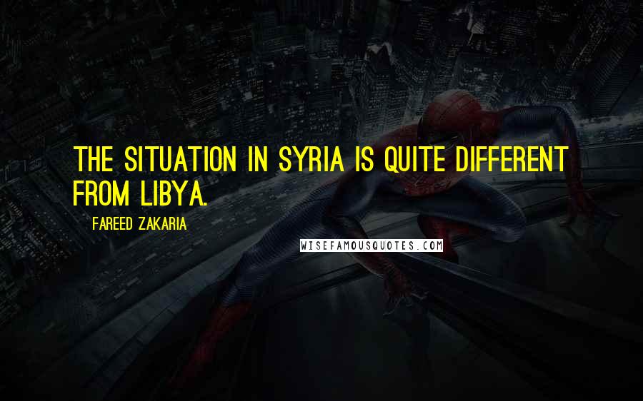 Fareed Zakaria Quotes: The situation in Syria is quite different from Libya.