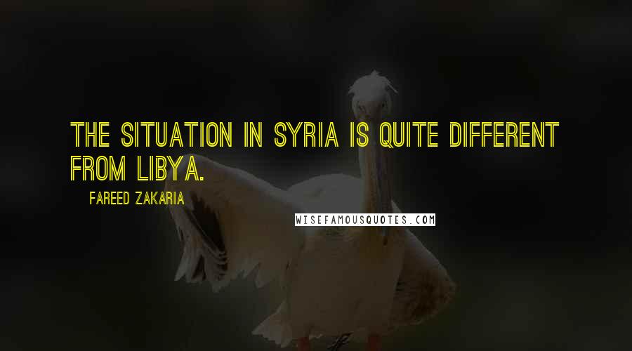 Fareed Zakaria Quotes: The situation in Syria is quite different from Libya.