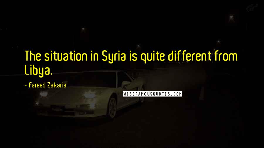 Fareed Zakaria Quotes: The situation in Syria is quite different from Libya.