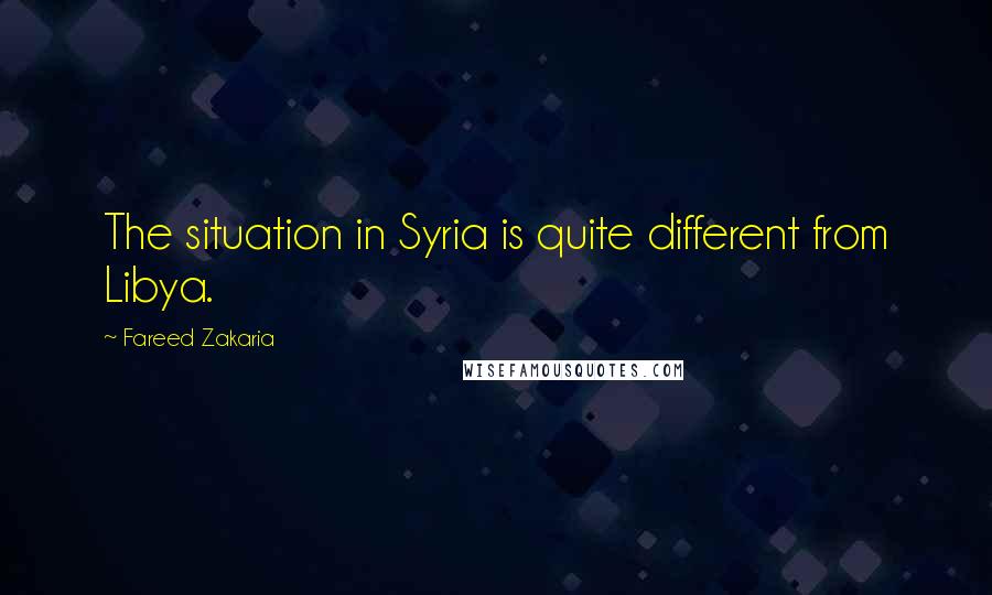 Fareed Zakaria Quotes: The situation in Syria is quite different from Libya.