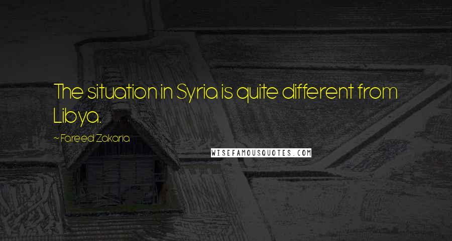 Fareed Zakaria Quotes: The situation in Syria is quite different from Libya.