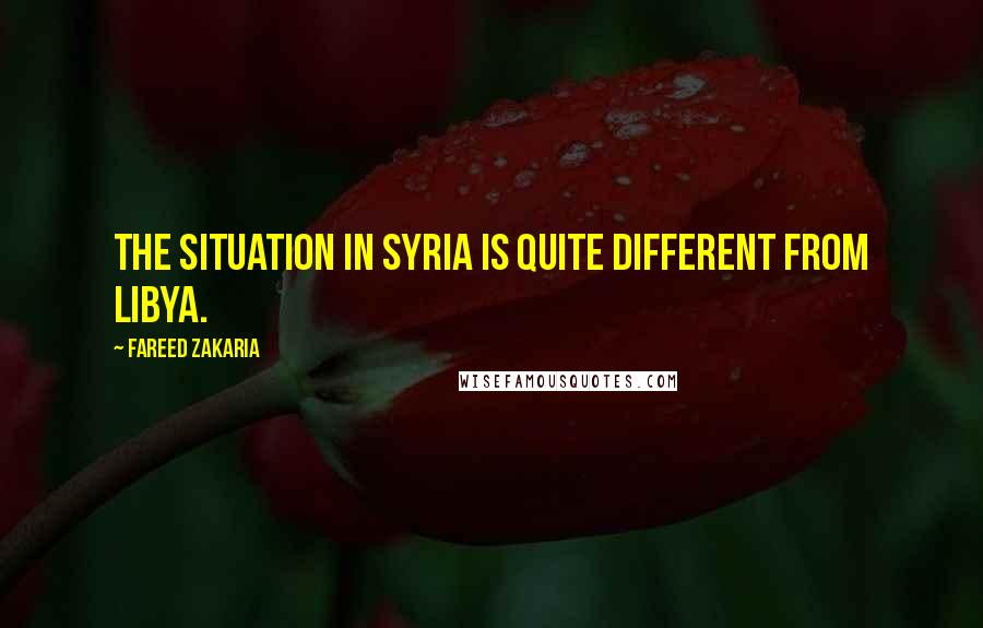 Fareed Zakaria Quotes: The situation in Syria is quite different from Libya.