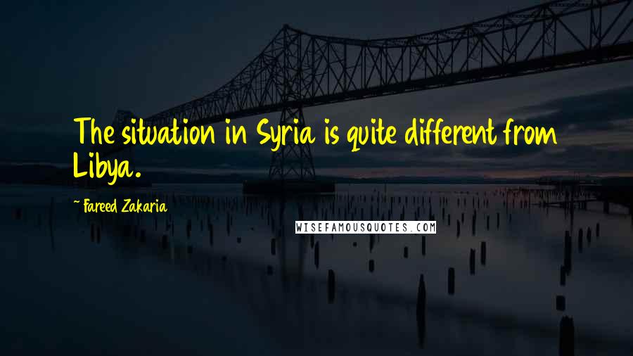 Fareed Zakaria Quotes: The situation in Syria is quite different from Libya.