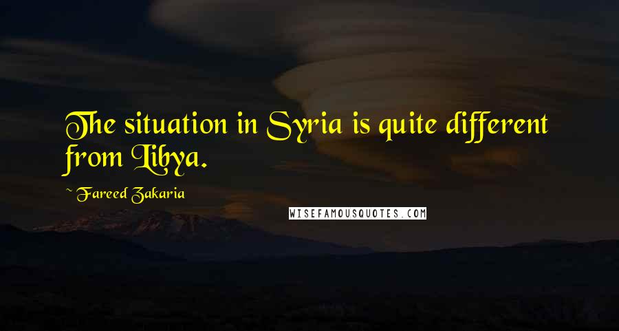 Fareed Zakaria Quotes: The situation in Syria is quite different from Libya.