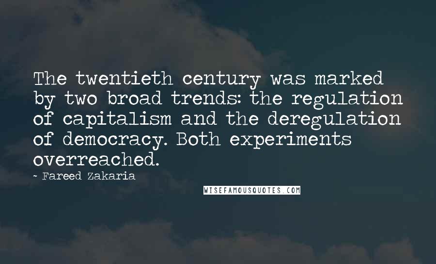 Fareed Zakaria Quotes: The twentieth century was marked by two broad trends: the regulation of capitalism and the deregulation of democracy. Both experiments overreached.