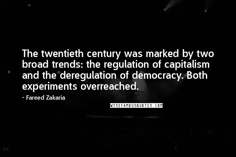 Fareed Zakaria Quotes: The twentieth century was marked by two broad trends: the regulation of capitalism and the deregulation of democracy. Both experiments overreached.