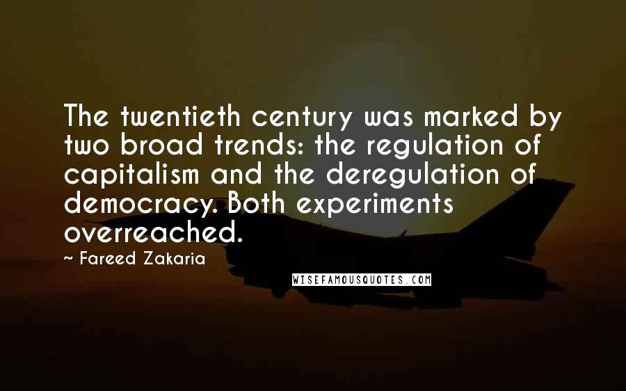 Fareed Zakaria Quotes: The twentieth century was marked by two broad trends: the regulation of capitalism and the deregulation of democracy. Both experiments overreached.