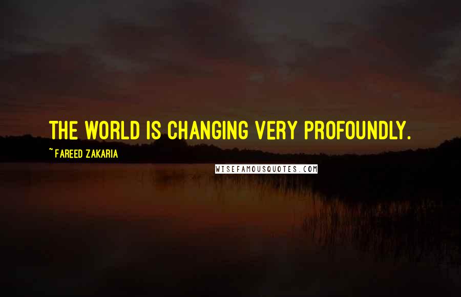Fareed Zakaria Quotes: The world is changing very profoundly.