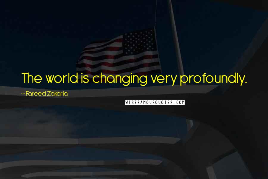 Fareed Zakaria Quotes: The world is changing very profoundly.