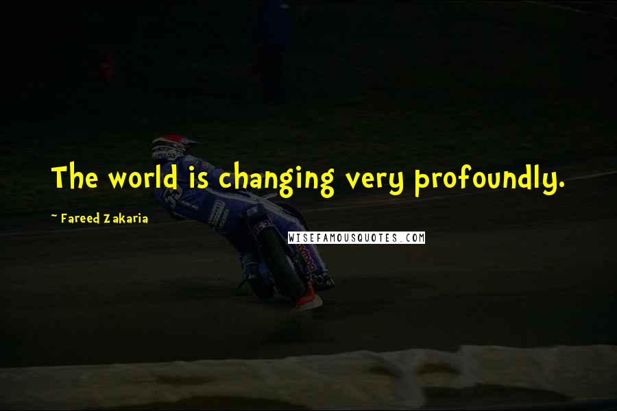 Fareed Zakaria Quotes: The world is changing very profoundly.