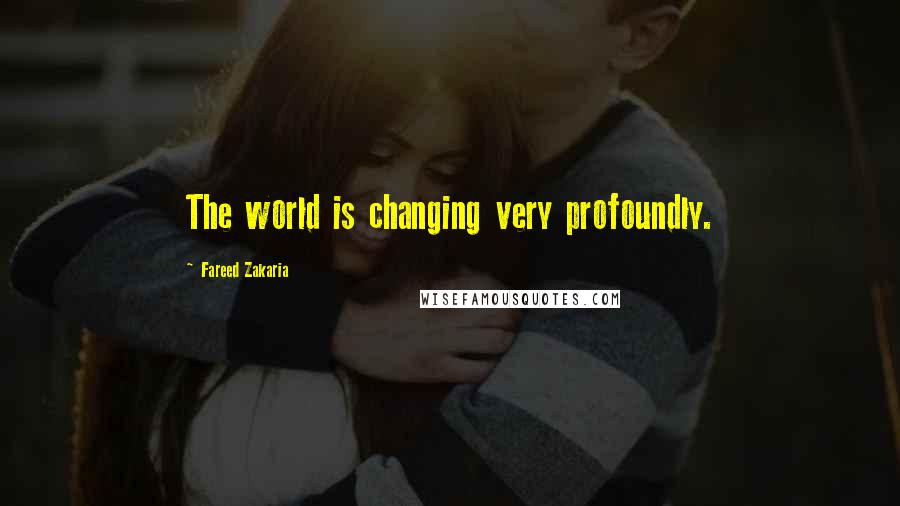 Fareed Zakaria Quotes: The world is changing very profoundly.