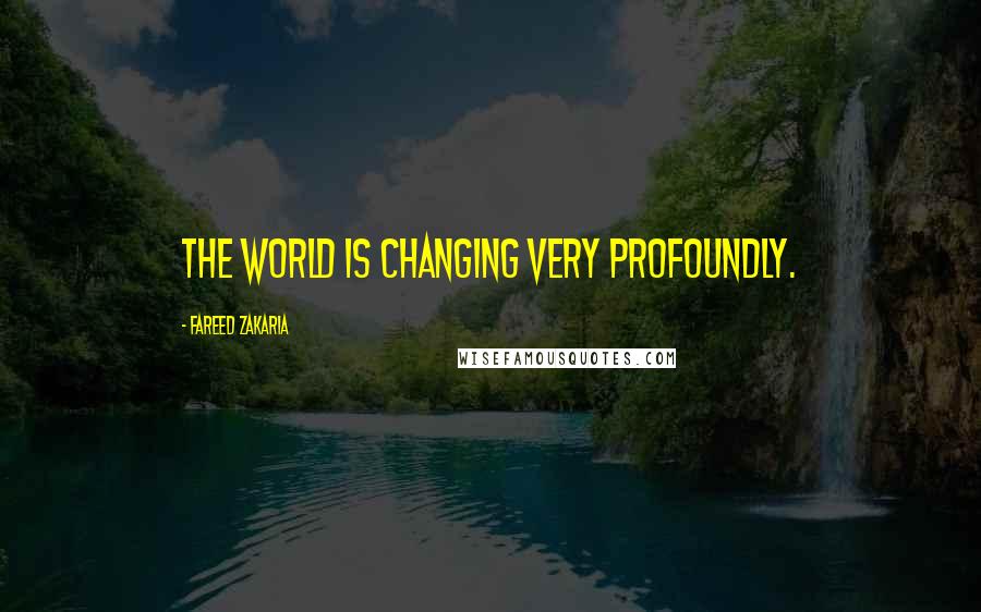 Fareed Zakaria Quotes: The world is changing very profoundly.