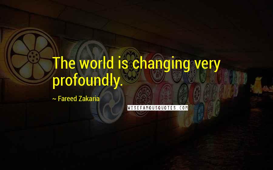 Fareed Zakaria Quotes: The world is changing very profoundly.