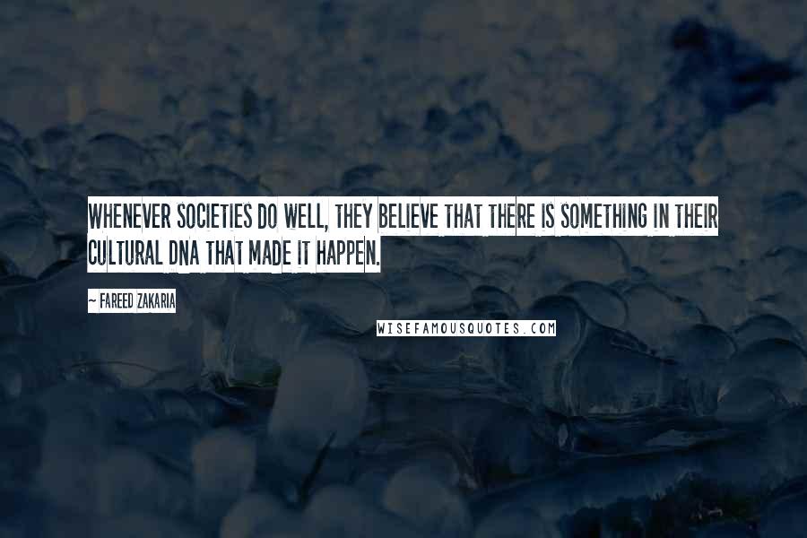 Fareed Zakaria Quotes: Whenever societies do well, they believe that there is something in their cultural DNA that made it happen.