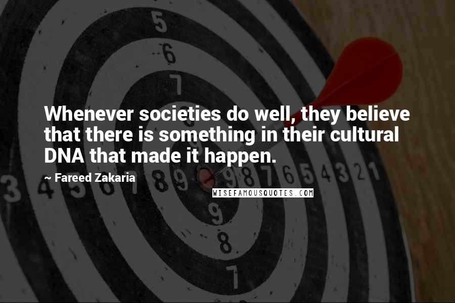 Fareed Zakaria Quotes: Whenever societies do well, they believe that there is something in their cultural DNA that made it happen.