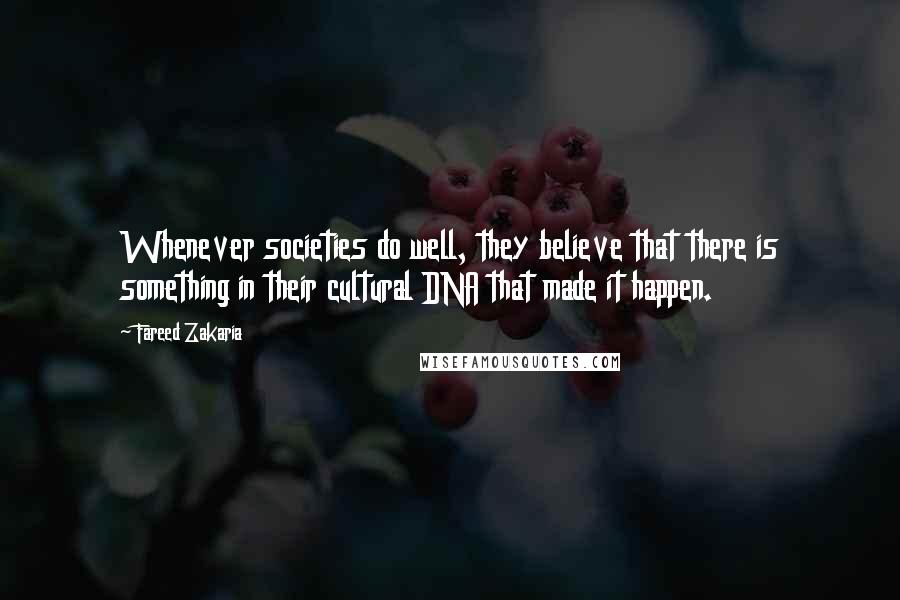 Fareed Zakaria Quotes: Whenever societies do well, they believe that there is something in their cultural DNA that made it happen.