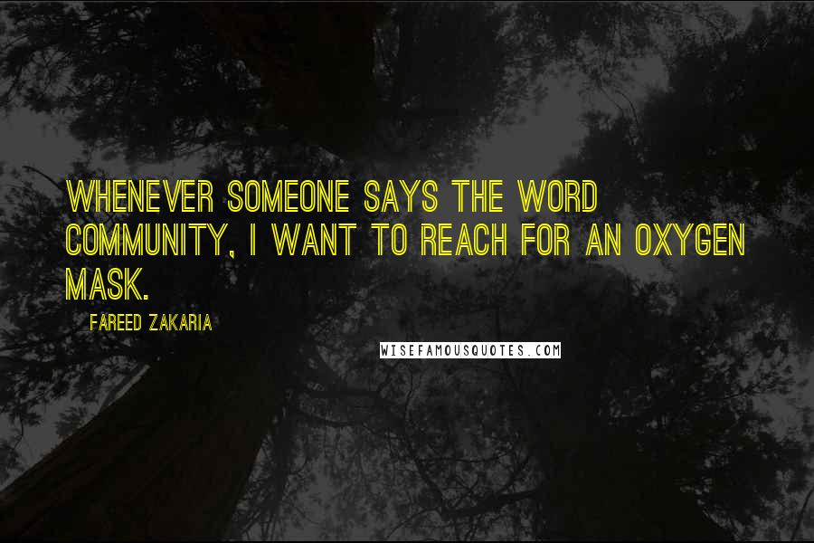 Fareed Zakaria Quotes: Whenever someone says the word community, I want to reach for an oxygen mask.