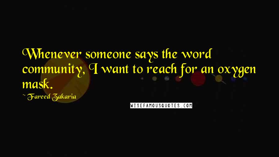 Fareed Zakaria Quotes: Whenever someone says the word community, I want to reach for an oxygen mask.