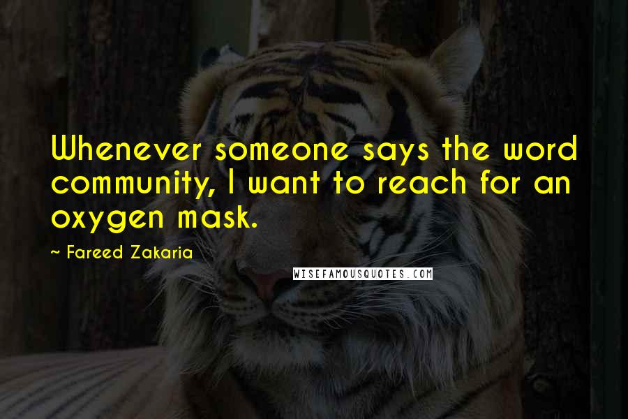Fareed Zakaria Quotes: Whenever someone says the word community, I want to reach for an oxygen mask.