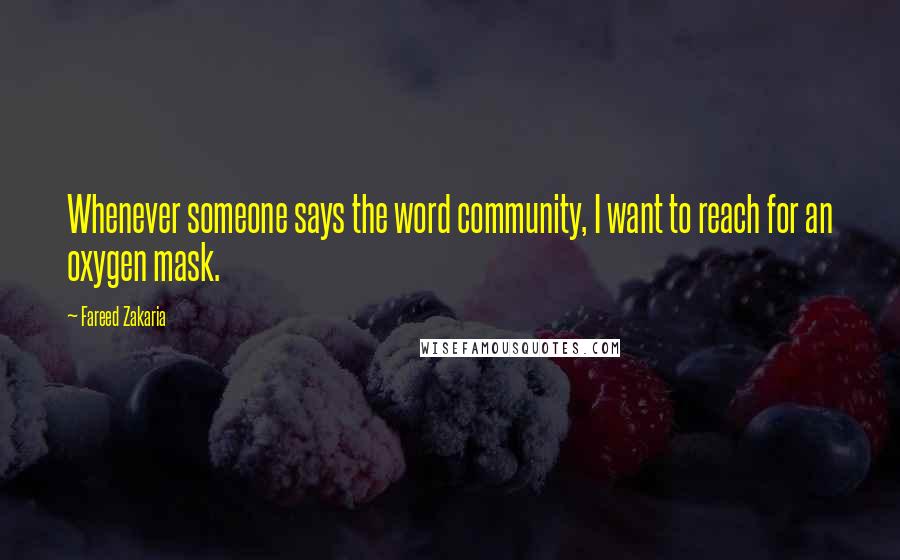 Fareed Zakaria Quotes: Whenever someone says the word community, I want to reach for an oxygen mask.