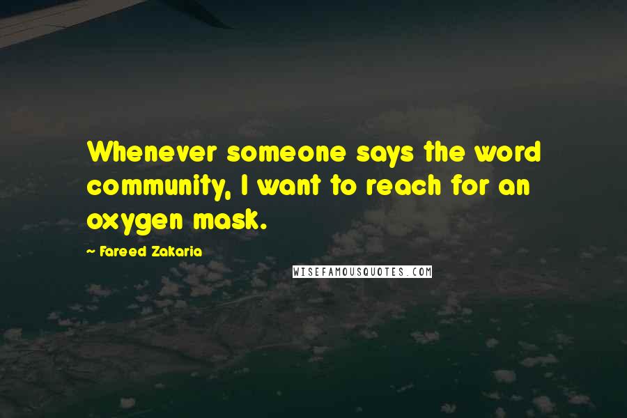 Fareed Zakaria Quotes: Whenever someone says the word community, I want to reach for an oxygen mask.
