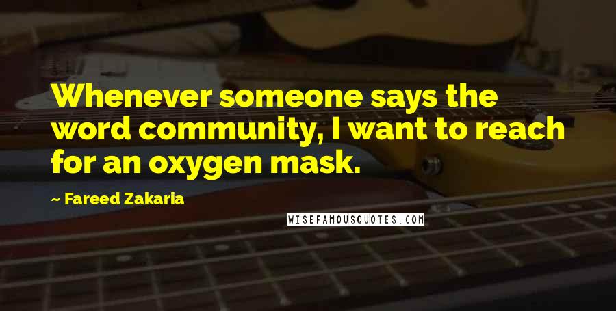 Fareed Zakaria Quotes: Whenever someone says the word community, I want to reach for an oxygen mask.