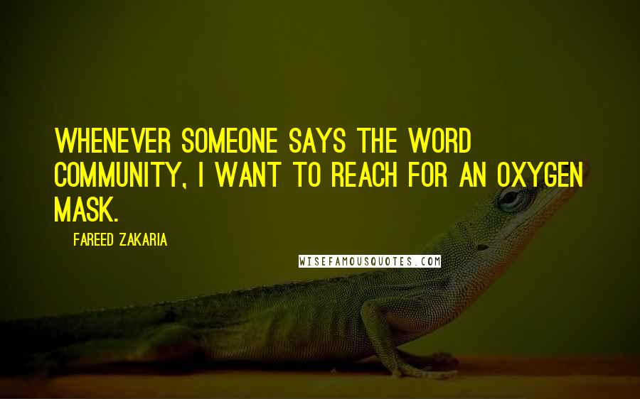Fareed Zakaria Quotes: Whenever someone says the word community, I want to reach for an oxygen mask.