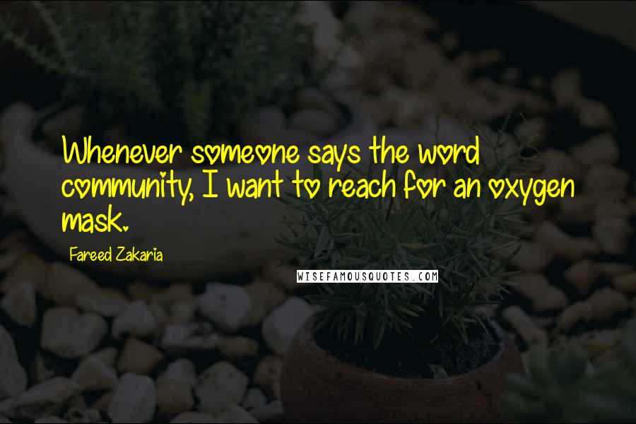 Fareed Zakaria Quotes: Whenever someone says the word community, I want to reach for an oxygen mask.