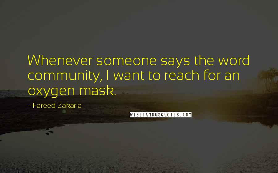 Fareed Zakaria Quotes: Whenever someone says the word community, I want to reach for an oxygen mask.