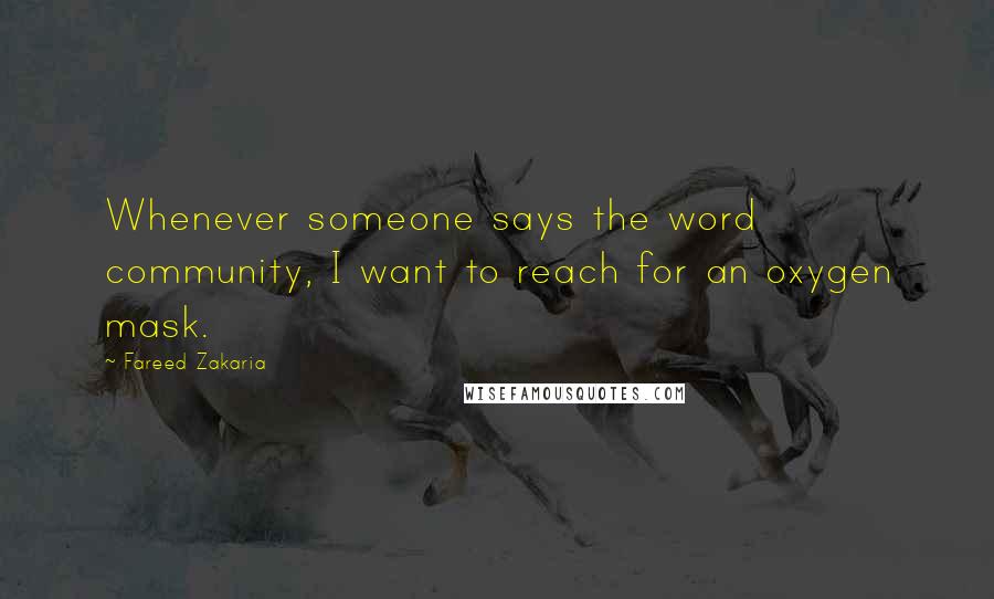 Fareed Zakaria Quotes: Whenever someone says the word community, I want to reach for an oxygen mask.