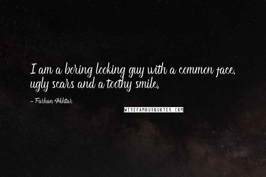 Farhan Akhtar Quotes: I am a boring looking guy with a common face, ugly scars and a toothy smile.