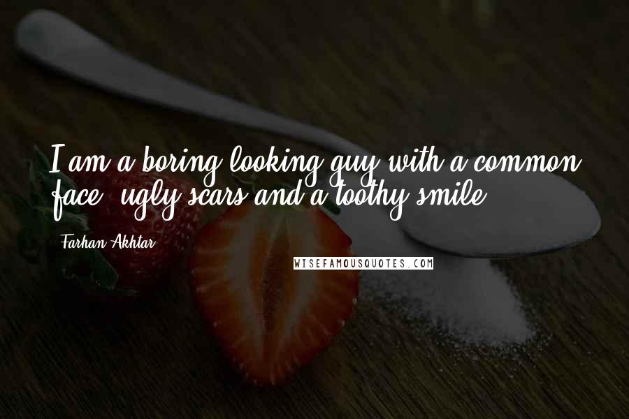 Farhan Akhtar Quotes: I am a boring looking guy with a common face, ugly scars and a toothy smile.