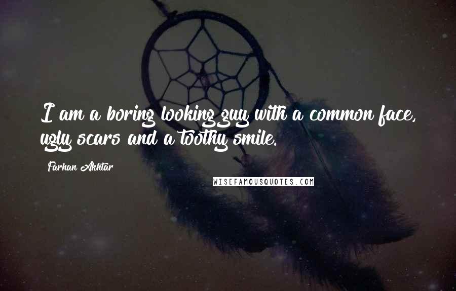 Farhan Akhtar Quotes: I am a boring looking guy with a common face, ugly scars and a toothy smile.