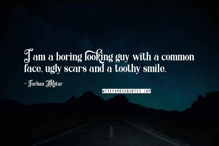 Farhan Akhtar Quotes: I am a boring looking guy with a common face, ugly scars and a toothy smile.