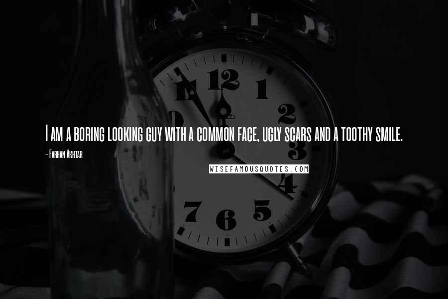 Farhan Akhtar Quotes: I am a boring looking guy with a common face, ugly scars and a toothy smile.