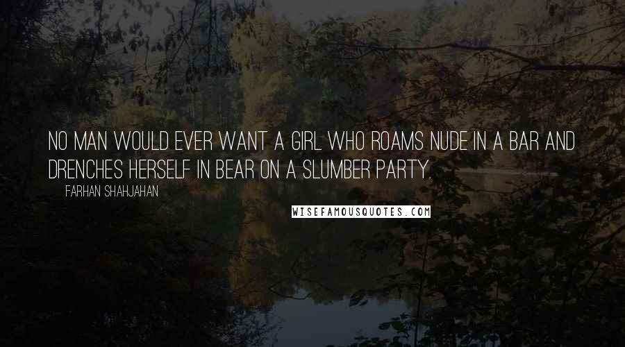 Farhan Shahjahan Quotes: No man would ever want a girl who roams nude in a bar and drenches herself in bear on a slumber party.