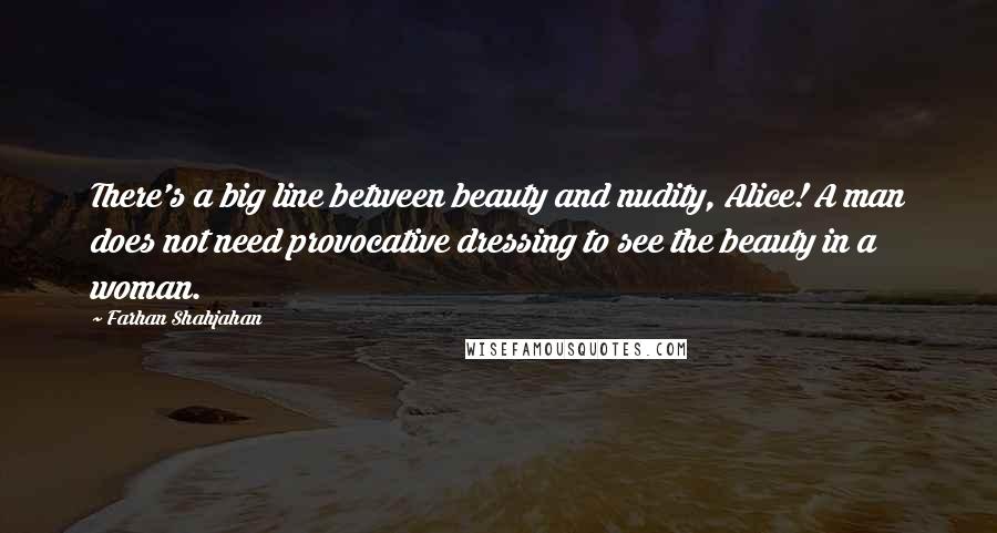 Farhan Shahjahan Quotes: There's a big line between beauty and nudity, Alice! A man does not need provocative dressing to see the beauty in a woman.