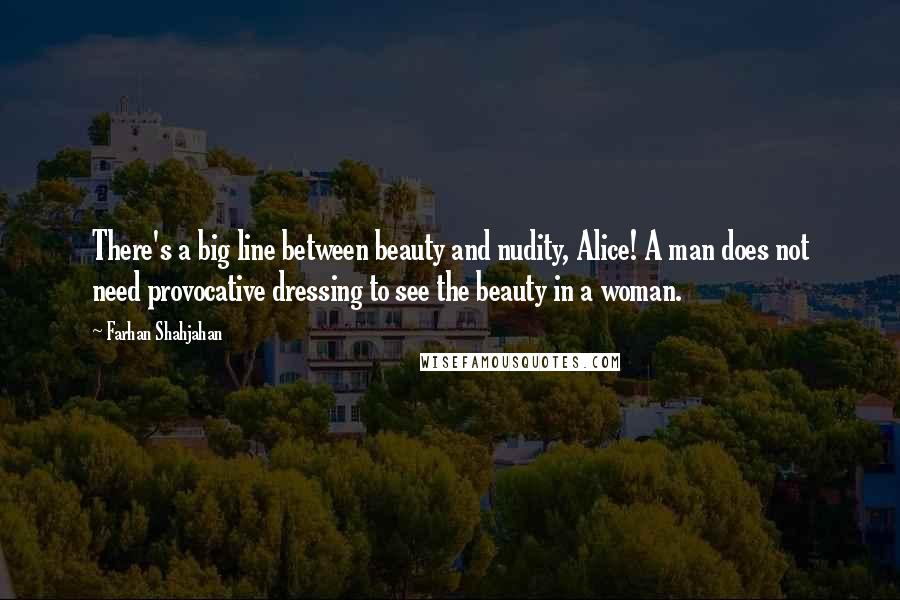 Farhan Shahjahan Quotes: There's a big line between beauty and nudity, Alice! A man does not need provocative dressing to see the beauty in a woman.