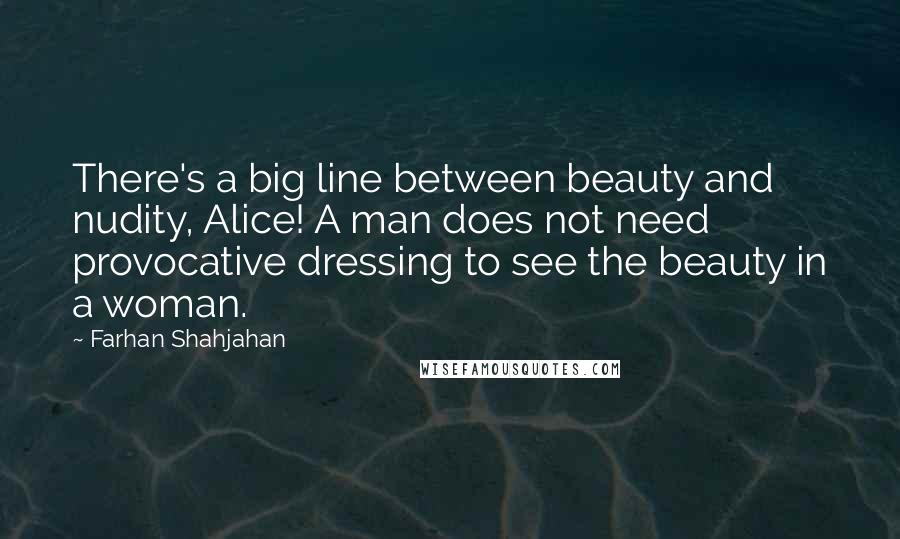 Farhan Shahjahan Quotes: There's a big line between beauty and nudity, Alice! A man does not need provocative dressing to see the beauty in a woman.