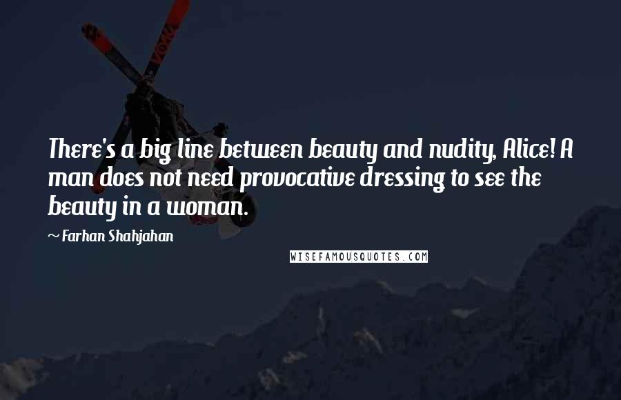 Farhan Shahjahan Quotes: There's a big line between beauty and nudity, Alice! A man does not need provocative dressing to see the beauty in a woman.