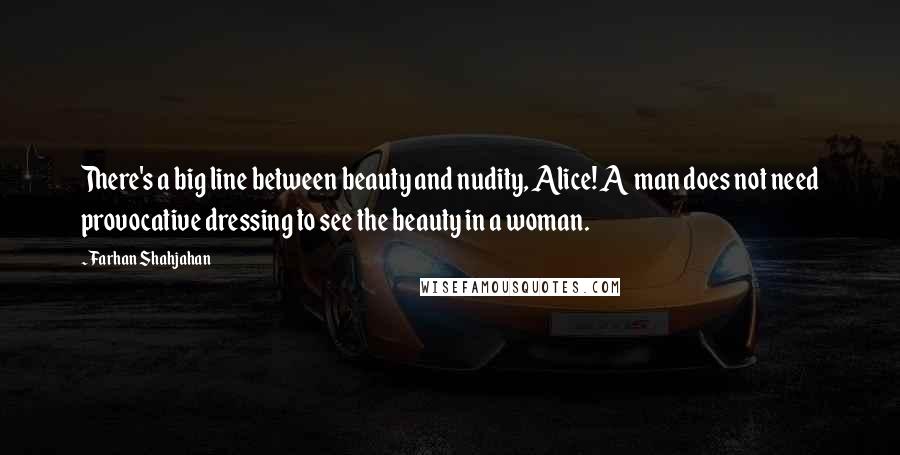 Farhan Shahjahan Quotes: There's a big line between beauty and nudity, Alice! A man does not need provocative dressing to see the beauty in a woman.