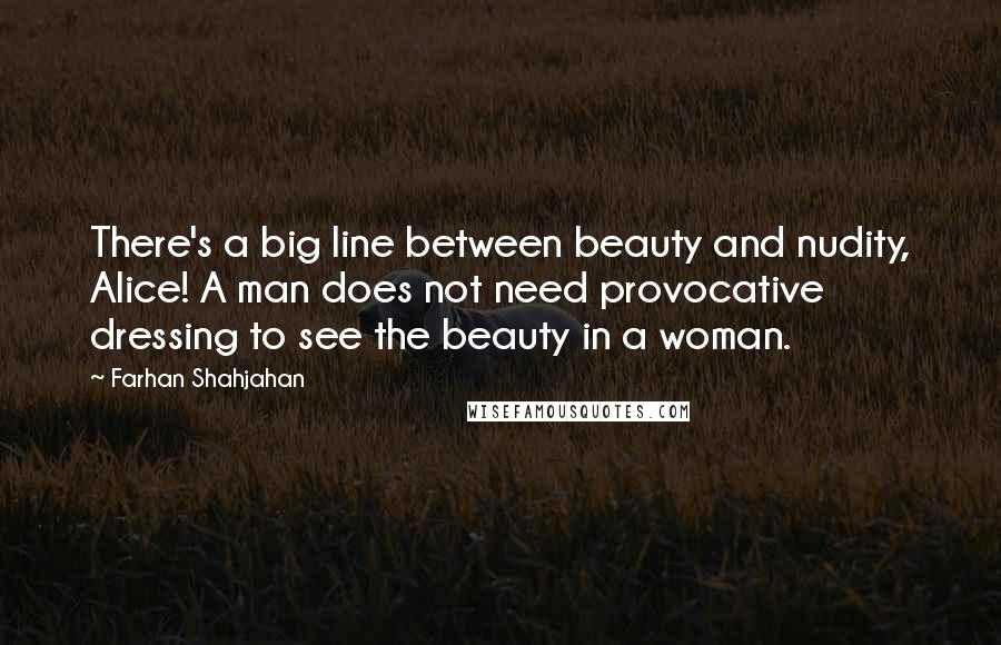 Farhan Shahjahan Quotes: There's a big line between beauty and nudity, Alice! A man does not need provocative dressing to see the beauty in a woman.