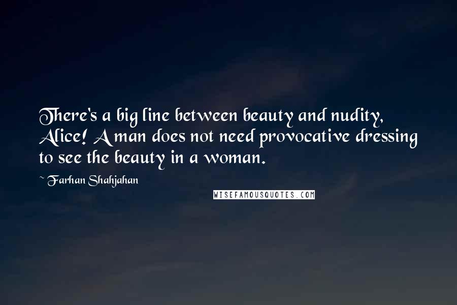 Farhan Shahjahan Quotes: There's a big line between beauty and nudity, Alice! A man does not need provocative dressing to see the beauty in a woman.