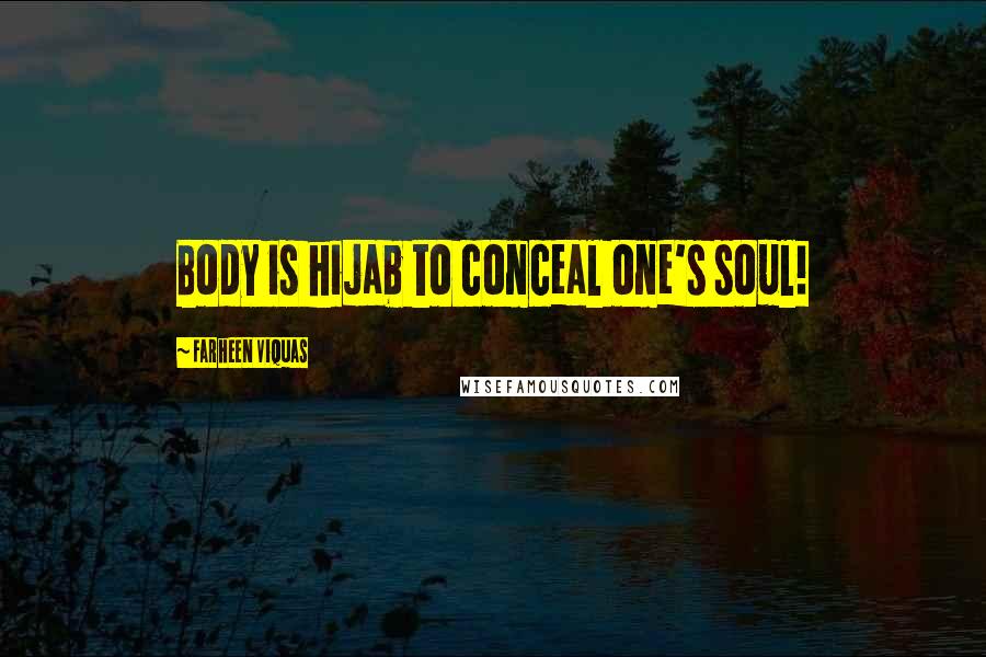 Farheen Viquas Quotes: Body is hijab to conceal one's soul!