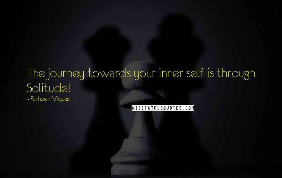 Farheen Viquas Quotes: The journey towards your inner self is through Solitude!