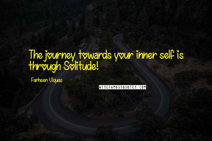 Farheen Viquas Quotes: The journey towards your inner self is through Solitude!