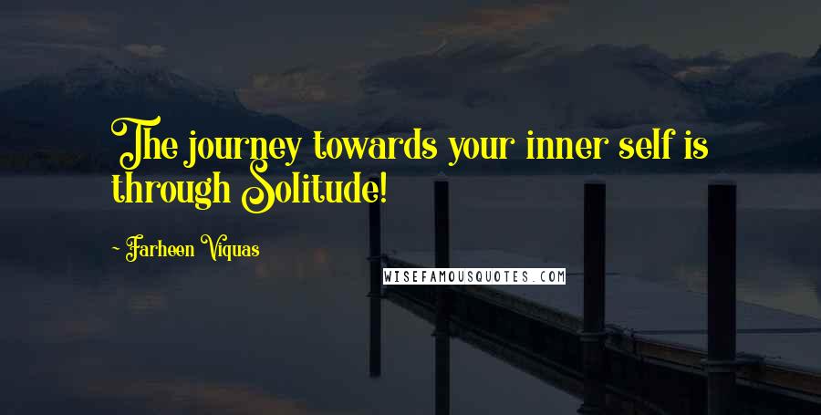 Farheen Viquas Quotes: The journey towards your inner self is through Solitude!