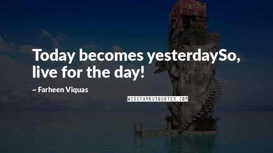 Farheen Viquas Quotes: Today becomes yesterdaySo, live for the day!