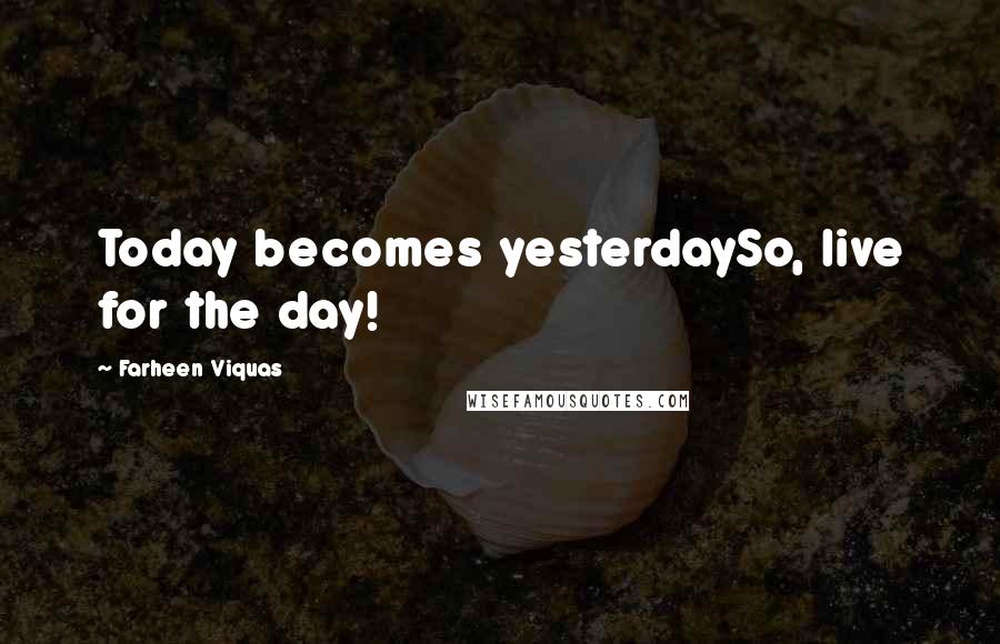 Farheen Viquas Quotes: Today becomes yesterdaySo, live for the day!