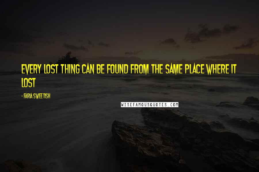 Faria Sweetish Quotes: Every lost thing can be found from the same place where it lost
